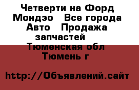 Четверти на Форд Мондэо - Все города Авто » Продажа запчастей   . Тюменская обл.,Тюмень г.